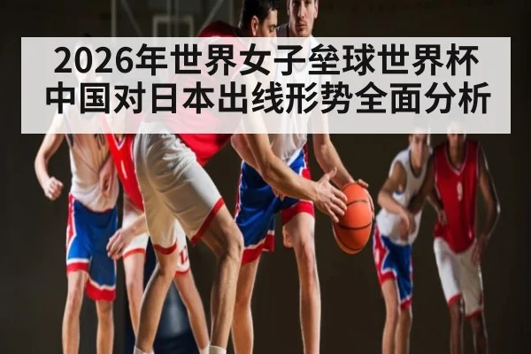 2026年世界女子垒球世界杯中国对日本出线形势全面分析