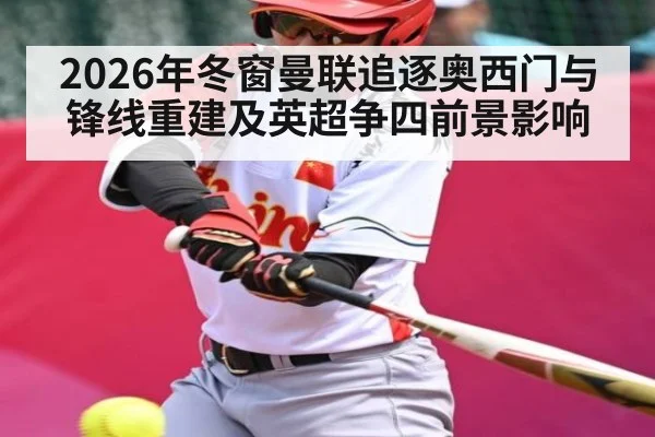2026年冬窗曼联追逐奥西门与锋线重建及英超争四前景影响