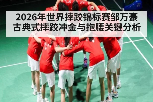 2026年世界摔跤锦标赛邹万豪古典式摔跤冲金与抱腰关键分析