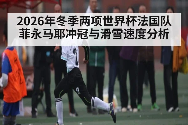 2026年冬季两项世界杯法国队菲永马耶冲冠与滑雪速度分析